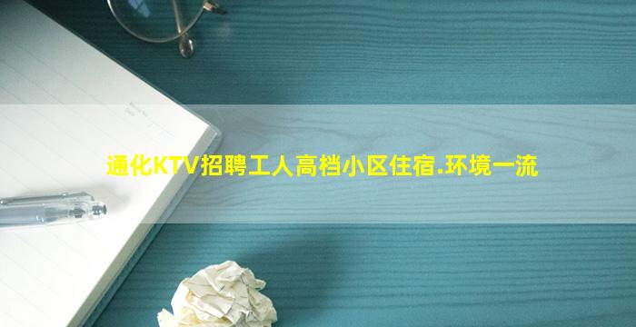 通化KTV招聘工人高档小区住宿.环境一流
